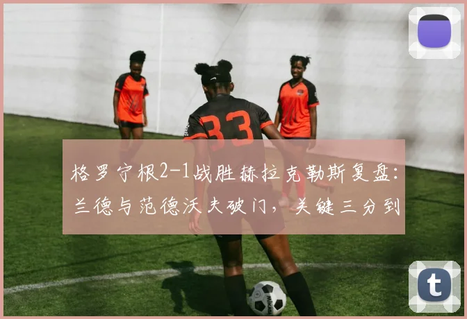 格罗宁根2-1战胜赫拉克勒斯复盘:兰德与范德沃夫破门,关键三分到手