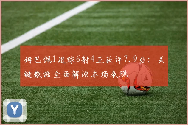 姆巴佩1进球6射4正获评7.9分：关键数据全面解读本场表现