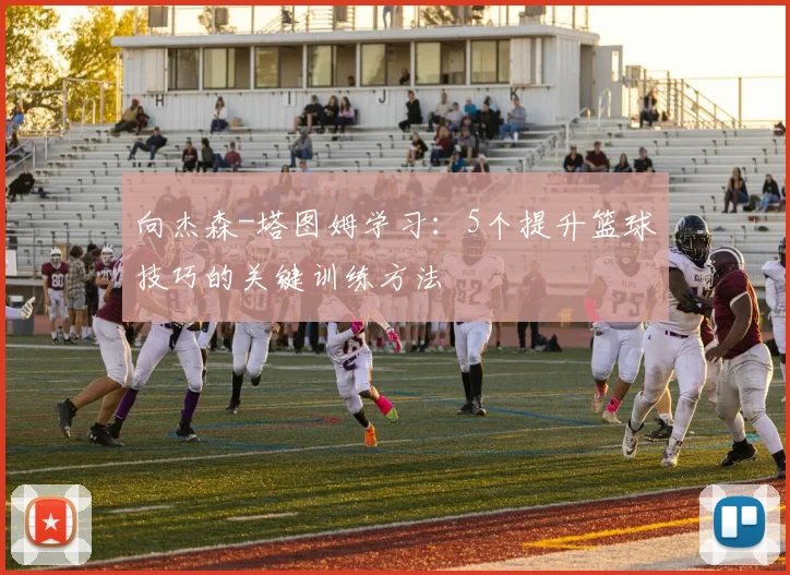 向杰森-塔图姆学习:5个提升篮球技巧的关键训练方法