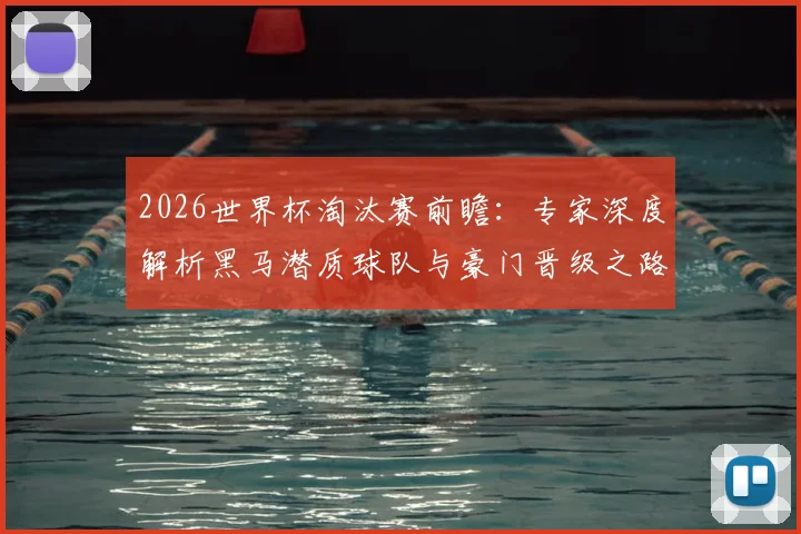 2026世界杯淘汰赛前瞻：专家深度解析黑马潜质球队与豪门晋级之路