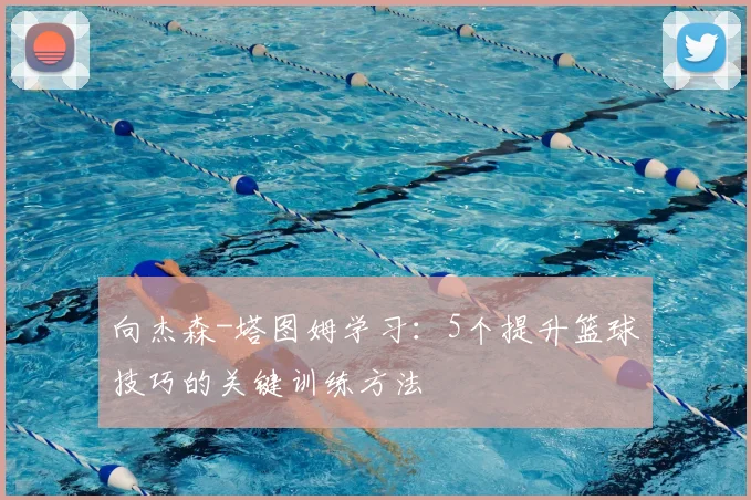 向杰森-塔图姆学习：5个提升篮球技巧的关键训练方法