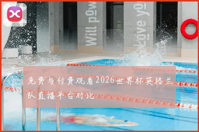 免费与付费观看2026世界杯英格兰队直播平台对比