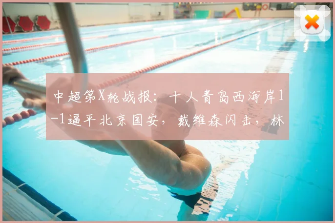 中超第X轮战报：十人青岛西海岸1-1逼平北京国安，戴维森闪击，林良铭斩获首球