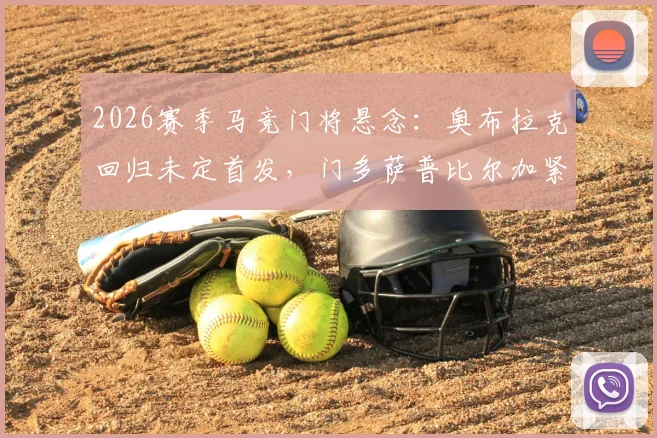 2026赛季马竞门将悬念：奥布拉克回归未定首发，门多萨普比尔加紧合练竞争上岗