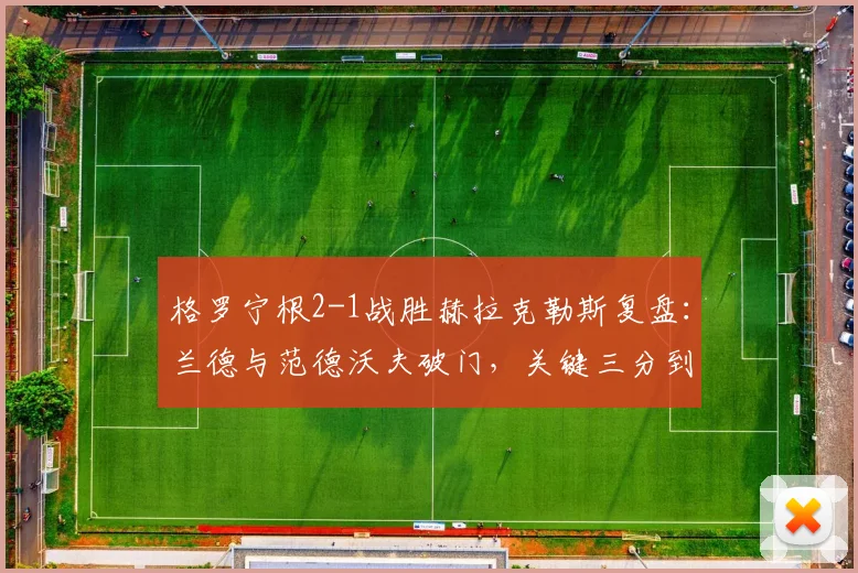 格罗宁根2-1战胜赫拉克勒斯复盘：兰德与范德沃夫破门，关键三分到手